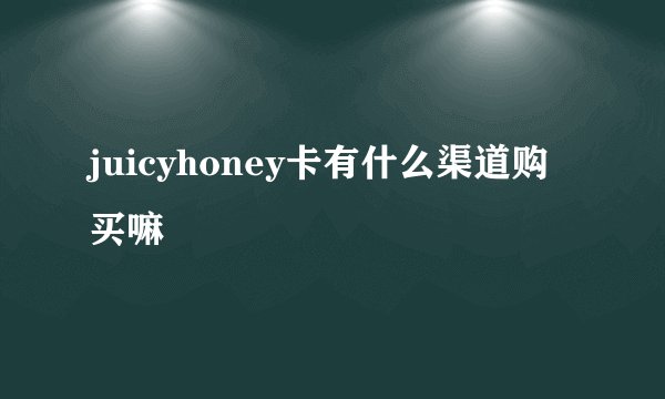 juicyhoney卡有什么渠道购买嘛