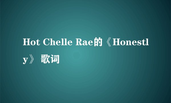 Hot Chelle Rae的《Honestly》 歌词