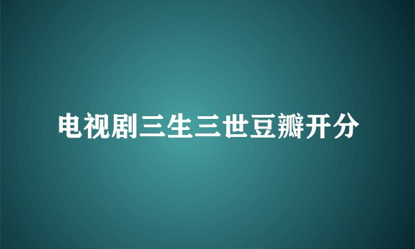 电视剧三生三世豆瓣开分