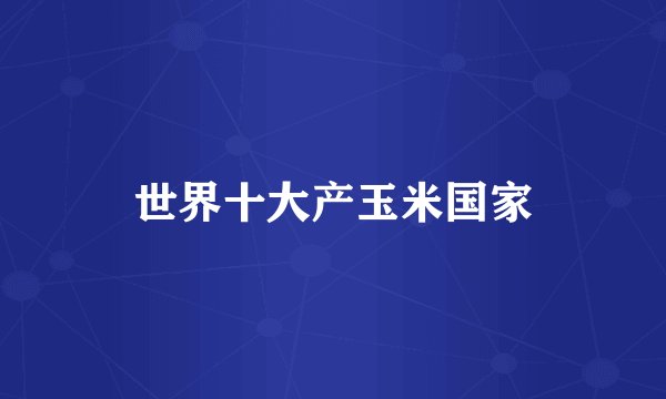 世界十大产玉米国家