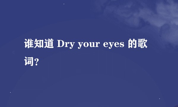 谁知道 Dry your eyes 的歌词？