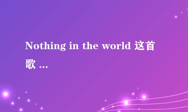 Nothing in the world 这首歌 的 歌词