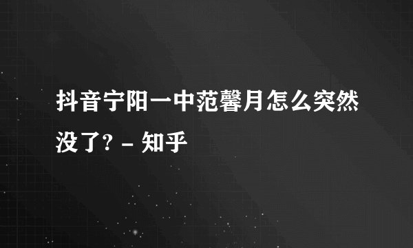 抖音宁阳一中范馨月怎么突然没了? - 知乎
