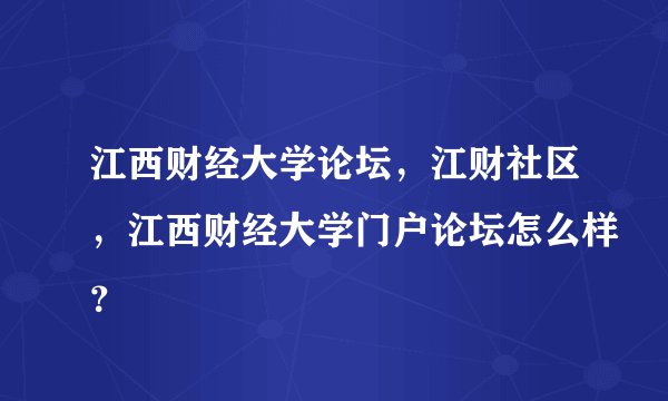 江西财经大学论坛，江财社区，江西财经大学门户论坛怎么样？