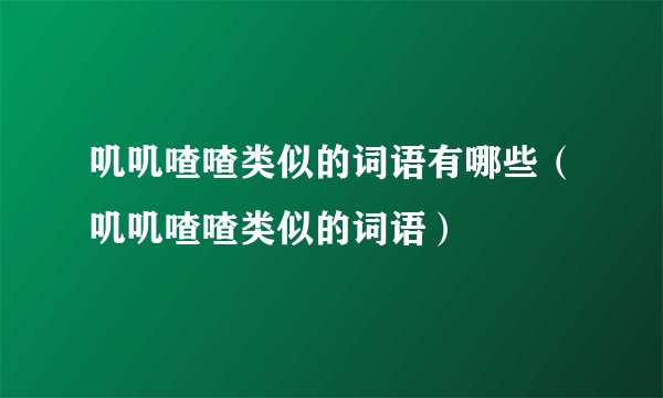 叽叽喳喳类似的词语有哪些（叽叽喳喳类似的词语）