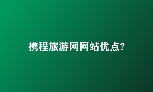 携程旅游网网站优点?