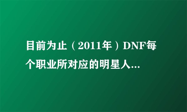 目前为止（2011年）DNF每个职业所对应的明星人士都有谁（最好列明各项赛事冠亚军），可以包括韩国的明星。