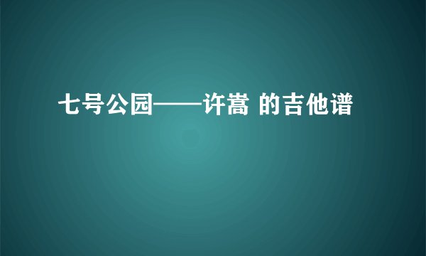 七号公园——许嵩 的吉他谱