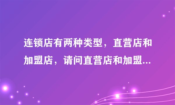 连锁店有两种类型，直营店和加盟店，请问直营店和加盟店的英语怎么说