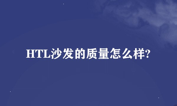 HTL沙发的质量怎么样?