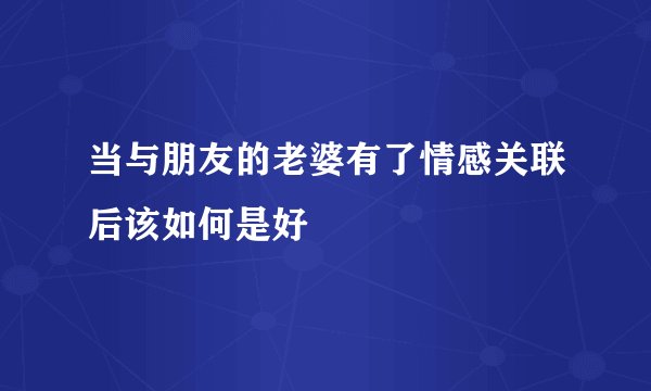 当与朋友的老婆有了情感关联后该如何是好
