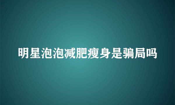 明星泡泡减肥瘦身是骗局吗