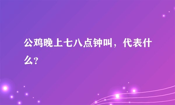 公鸡晚上七八点钟叫，代表什么？