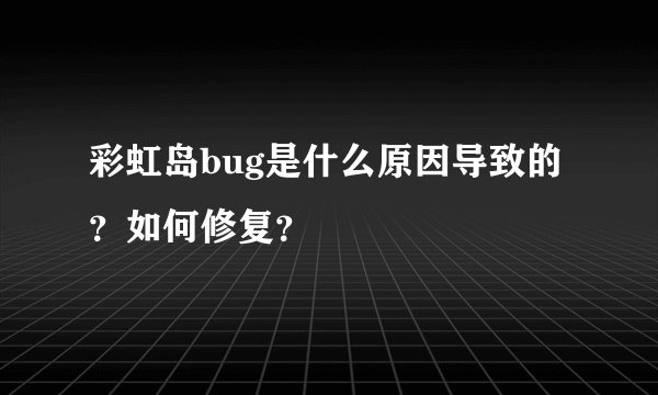 彩虹岛bug是什么原因导致的？如何修复？