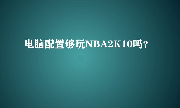 电脑配置够玩NBA2K10吗？