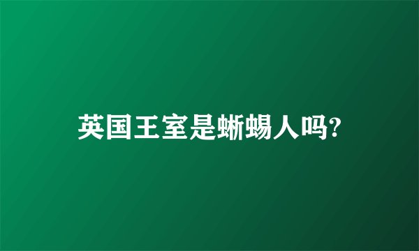 英国王室是蜥蜴人吗?