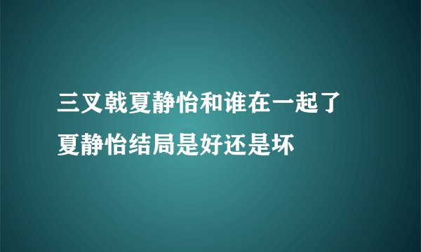 三叉戟夏静怡和谁在一起了 夏静怡结局是好还是坏
