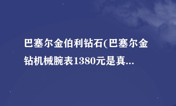 巴塞尔金伯利钻石(巴塞尔金钻机械腕表1380元是真的还是假的)