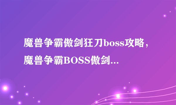 魔兽争霸傲剑狂刀boss攻略，魔兽争霸BOSS傲剑狂刀攻略详解