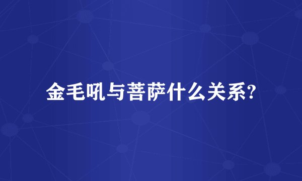 金毛吼与菩萨什么关系?
