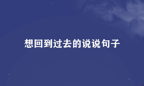 想回到过去的说说句子