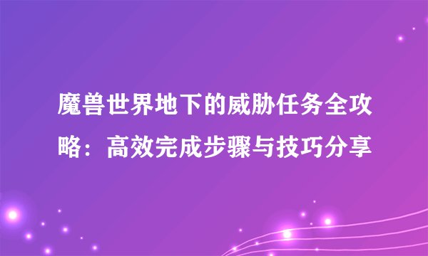 魔兽世界地下的威胁任务全攻略：高效完成步骤与技巧分享