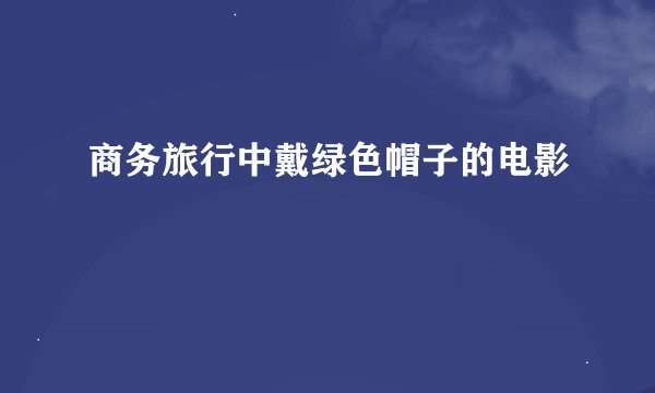 商务旅行中戴绿色帽子的电影