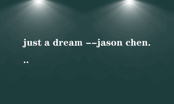 just a dream --jason chen 这个版本的歌词加翻译。