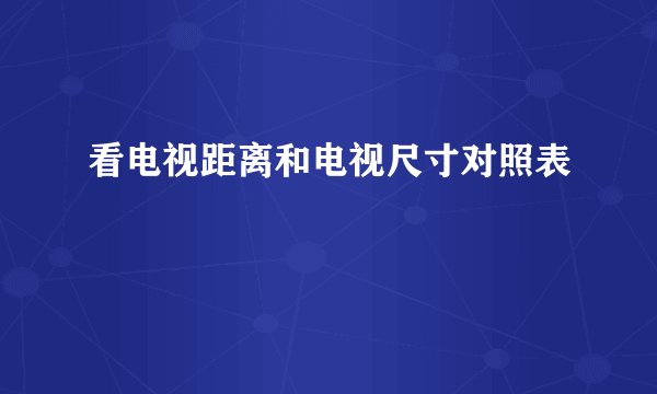 看电视距离和电视尺寸对照表