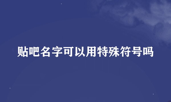 贴吧名字可以用特殊符号吗