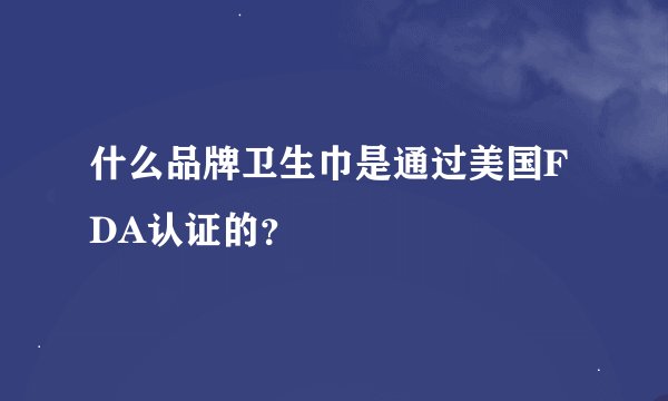 什么品牌卫生巾是通过美国FDA认证的？