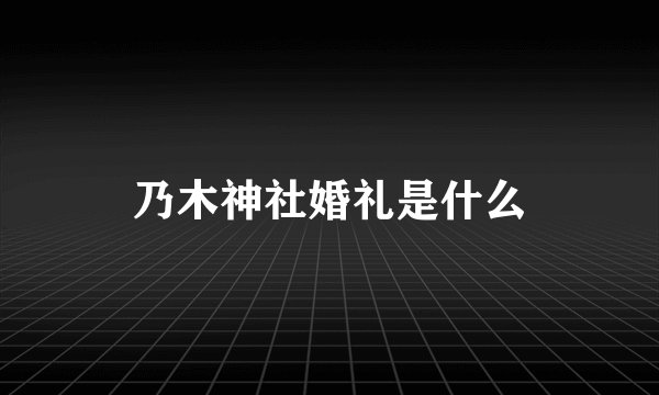 乃木神社婚礼是什么