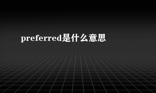 preferred是什么意思