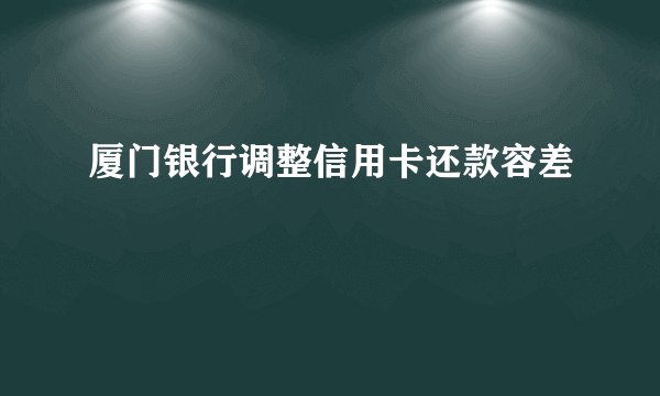 厦门银行调整信用卡还款容差