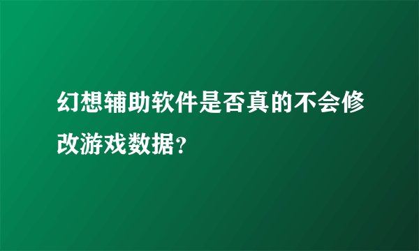 幻想辅助软件是否真的不会修改游戏数据？