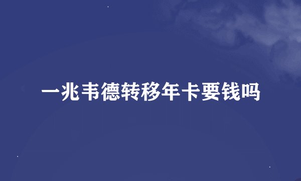 一兆韦德转移年卡要钱吗