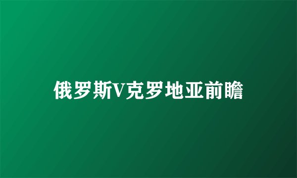 俄罗斯V克罗地亚前瞻