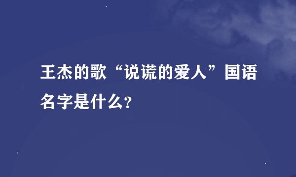 王杰的歌“说谎的爱人”国语名字是什么？