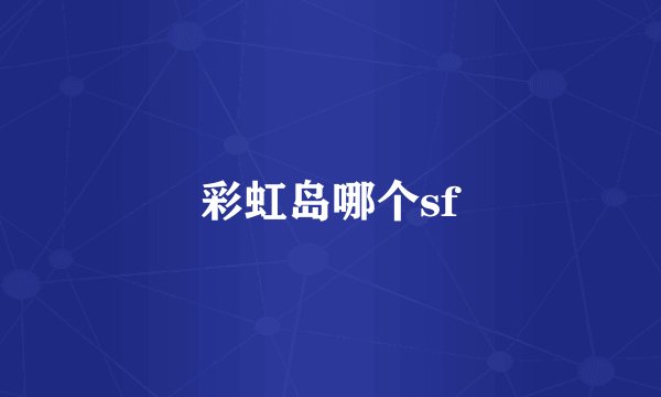 彩虹岛哪个sf