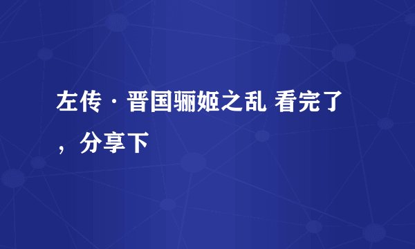 左传·晋国骊姬之乱 看完了，分享下