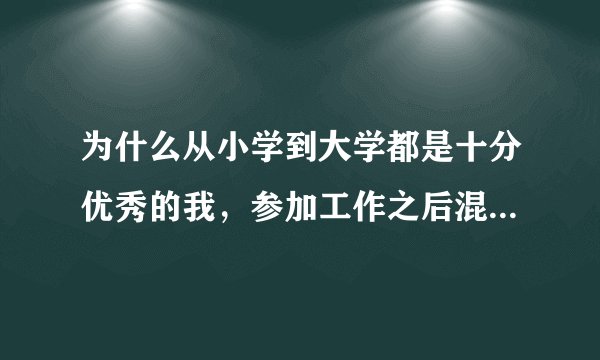 为什么从小学到大学都是十分优秀的我，参加工作之后混得最惨？
