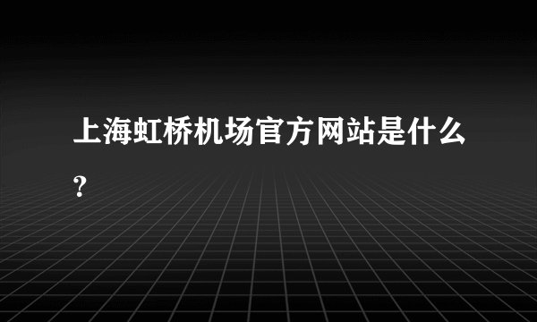 上海虹桥机场官方网站是什么？