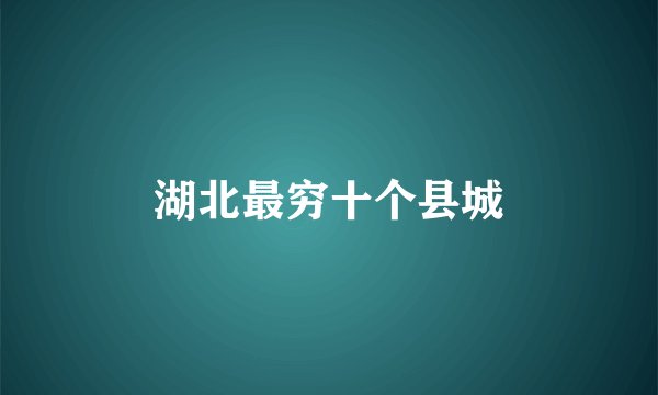 湖北最穷十个县城