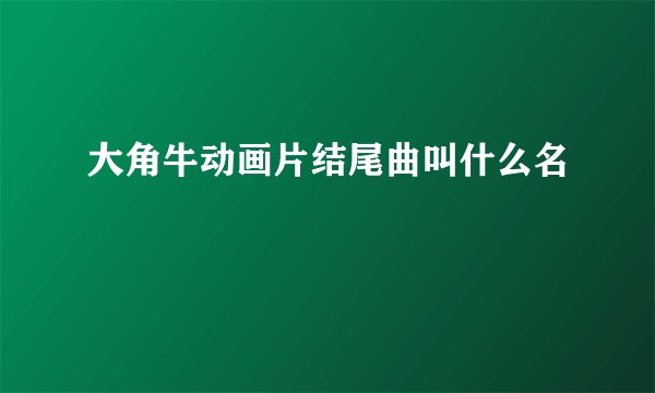 大角牛动画片结尾曲叫什么名