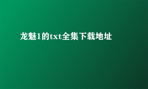 龙魅1的txt全集下载地址