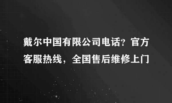 戴尔中国有限公司电话？官方客服热线，全国售后维修上门