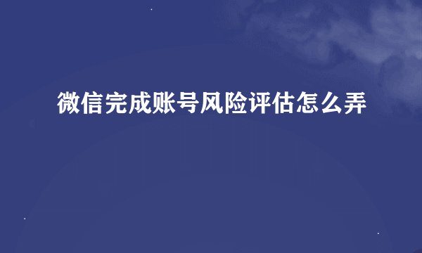 微信完成账号风险评估怎么弄
