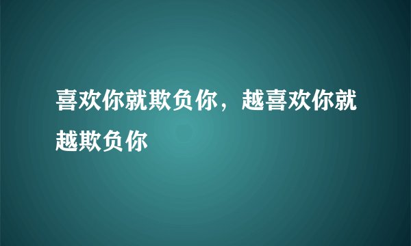 喜欢你就欺负你，越喜欢你就越欺负你