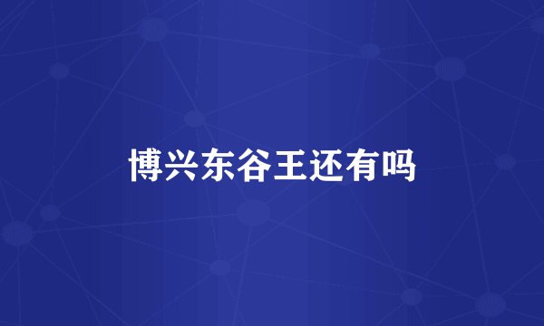 博兴东谷王还有吗
