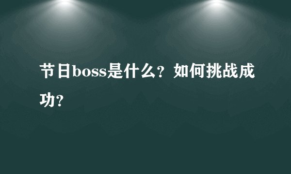 节日boss是什么？如何挑战成功？